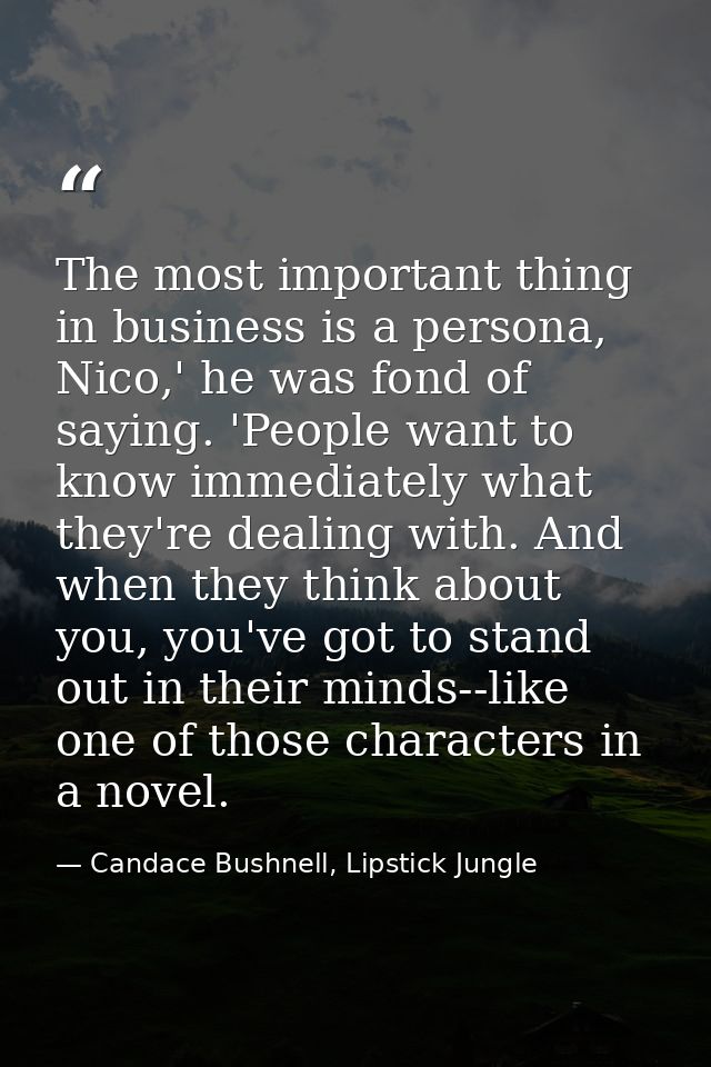 The most important thing in business is a persona, Nico,' he was fond of saying. 'People want to know immediately what t — Candace Bushnell, Lipstick Jungle