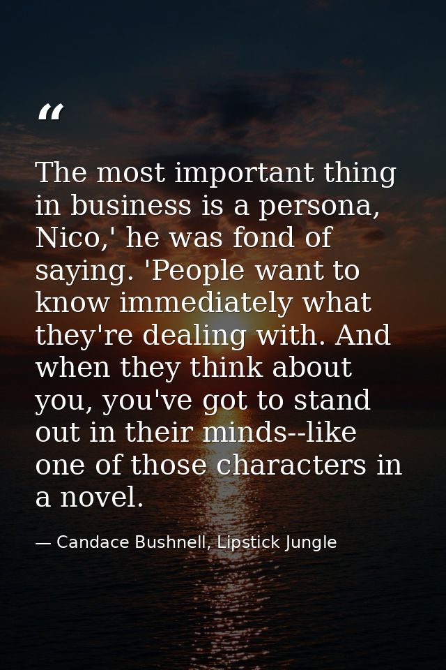 The most important thing in business is a persona, Nico,' he was fond of saying. 'People want to know immediately what t — Candace Bushnell, Lipstick Jungle
