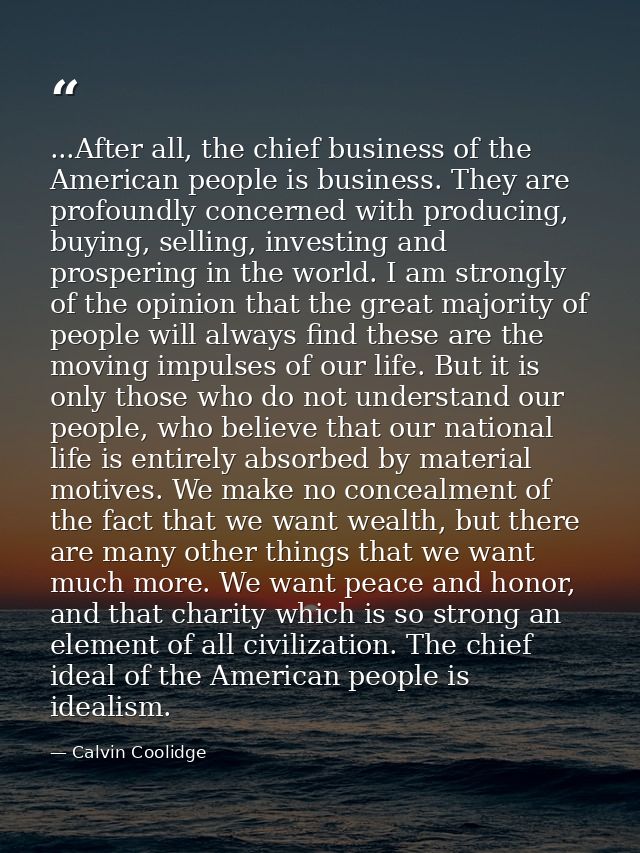 ...After all, the chief business of the American people is business. They are profoundly concerned with producing, buyin — Calvin Coolidge