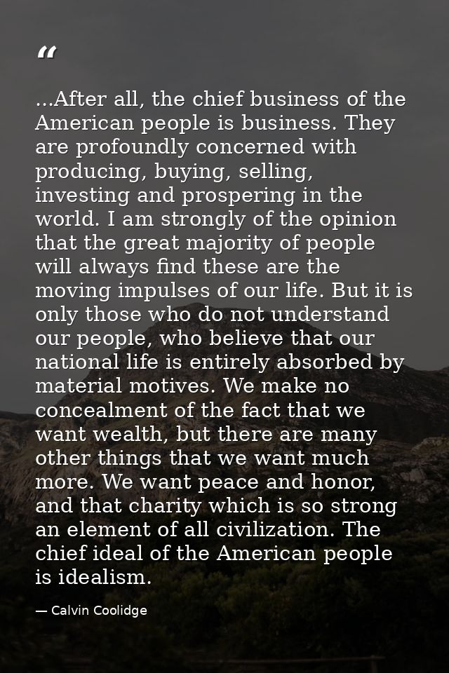 ...After all, the chief business of the American people is business. They are profoundly concerned with producing, buyin — Calvin Coolidge