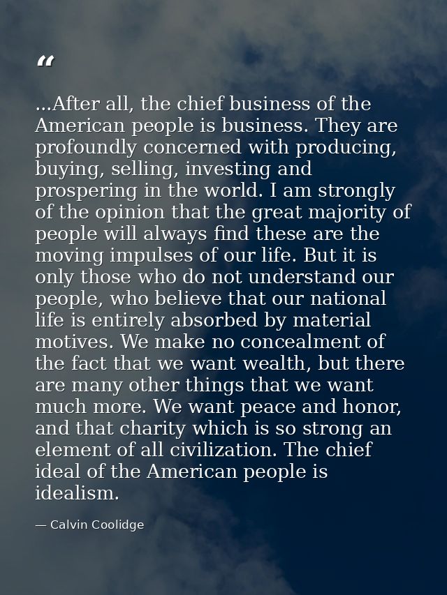 ...After all, the chief business of the American people is business. They are profoundly concerned with producing, buyin — Calvin Coolidge