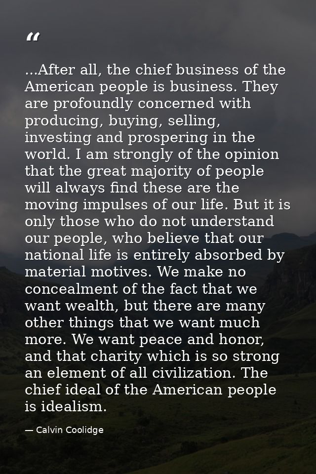 ...After all, the chief business of the American people is business. They are profoundly concerned with producing, buyin — Calvin Coolidge