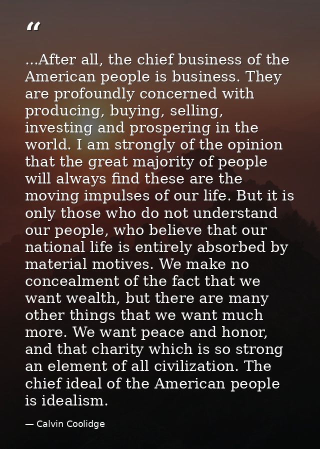 ...After all, the chief business of the American people is business. They are profoundly concerned with producing, buyin — Calvin Coolidge