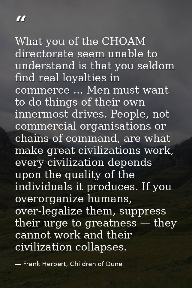 What you of the CHOAM directorate seem unable to understand is that you seldom find real loyalties in commerce ... Men m — Frank Herbert, Children of Dune