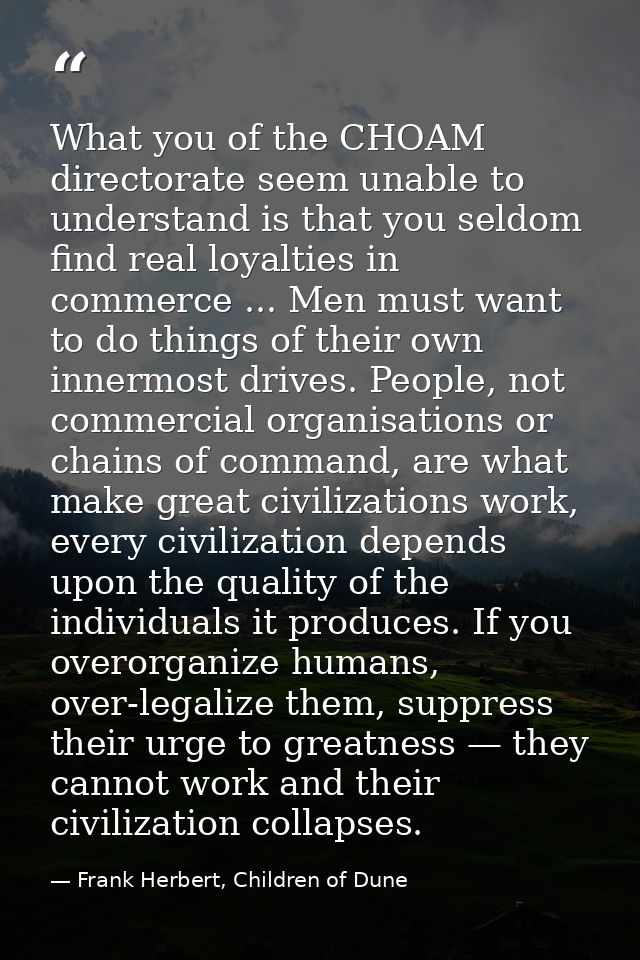 What you of the CHOAM directorate seem unable to understand is that you seldom find real loyalties in commerce ... Men m — Frank Herbert, Children of Dune