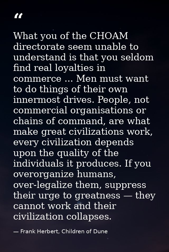 What you of the CHOAM directorate seem unable to understand is that you seldom find real loyalties in commerce ... Men m — Frank Herbert, Children of Dune