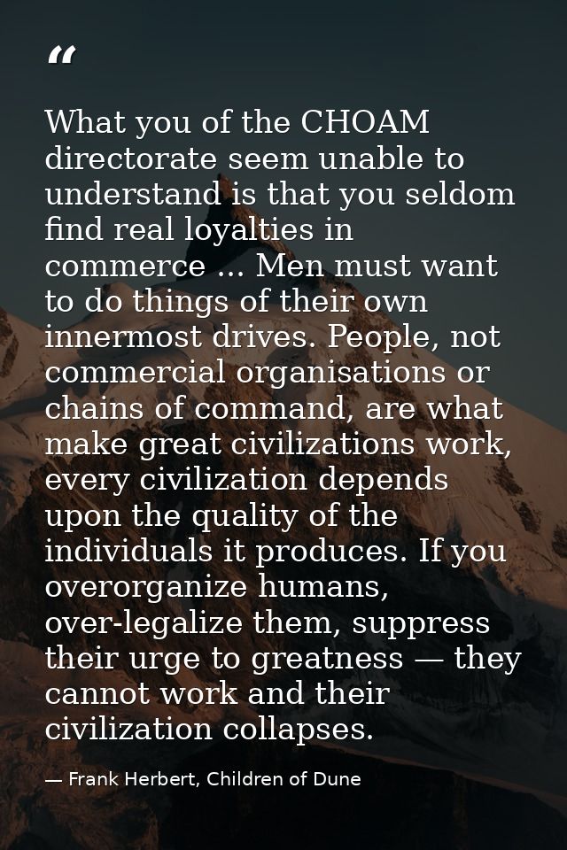 What you of the CHOAM directorate seem unable to understand is that you seldom find real loyalties in commerce ... Men m — Frank Herbert, Children of Dune