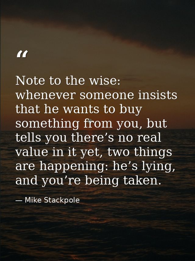 Note to the wise: whenever someone insists that he wants to buy something from you, but tells you there’s no real value  — Mike Stackpole