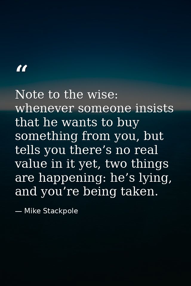 Note to the wise: whenever someone insists that he wants to buy something from you, but tells you there’s no real value  — Mike Stackpole