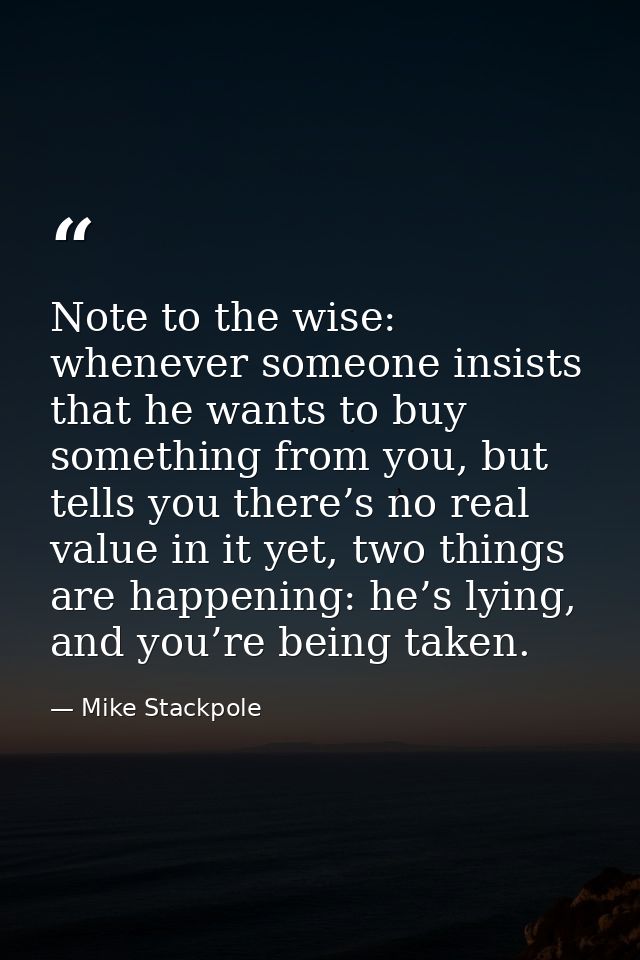 Note to the wise: whenever someone insists that he wants to buy something from you, but tells you there’s no real value  — Mike Stackpole