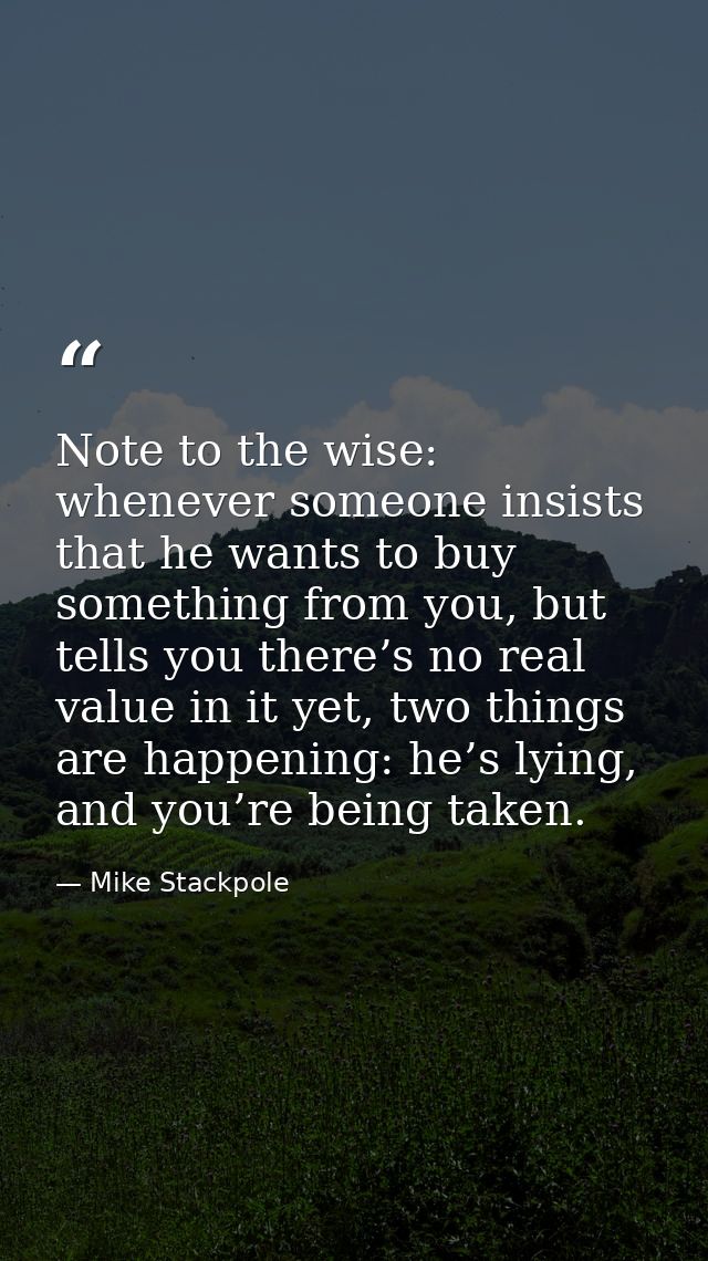 Note to the wise: whenever someone insists that he wants to buy something from you, but tells you there’s no real value  — Mike Stackpole
