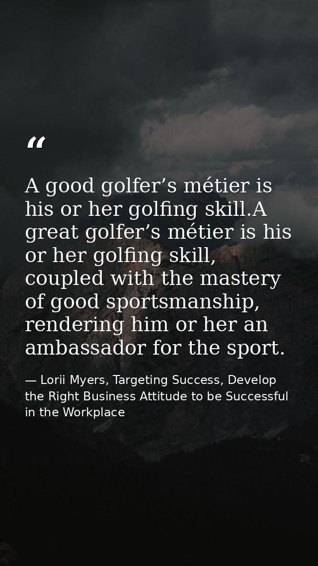 A good golfer’s métier is his or her golfing skill.A great golfer’s métier is his or her golfing skill, coupled with the — Lorii Myers, Targeting Success, Develop the Right Business Attitude to be Successful in the Workplace