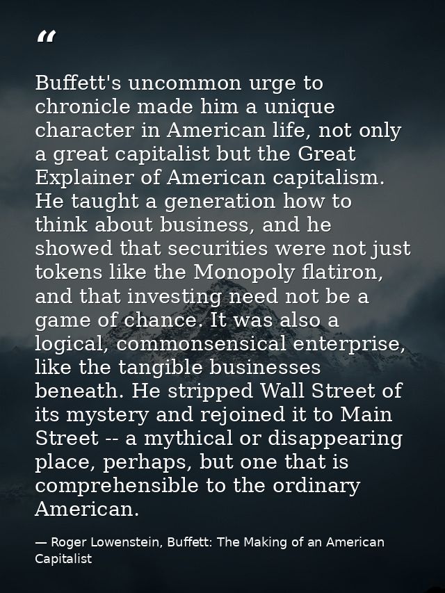 Buffett's uncommon urge to chronicle made him a unique character in American life, not only a great capitalist but the G — Roger Lowenstein, Buffett: The Making of an American Capitalist