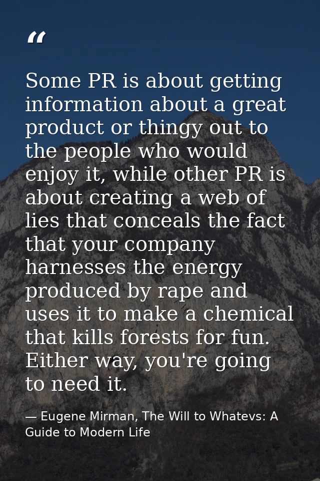 Some PR is about getting information about a great product or thingy out to the people who would enjoy it, while other P — Eugene Mirman, The Will to Whatevs: A Guide to Modern Life