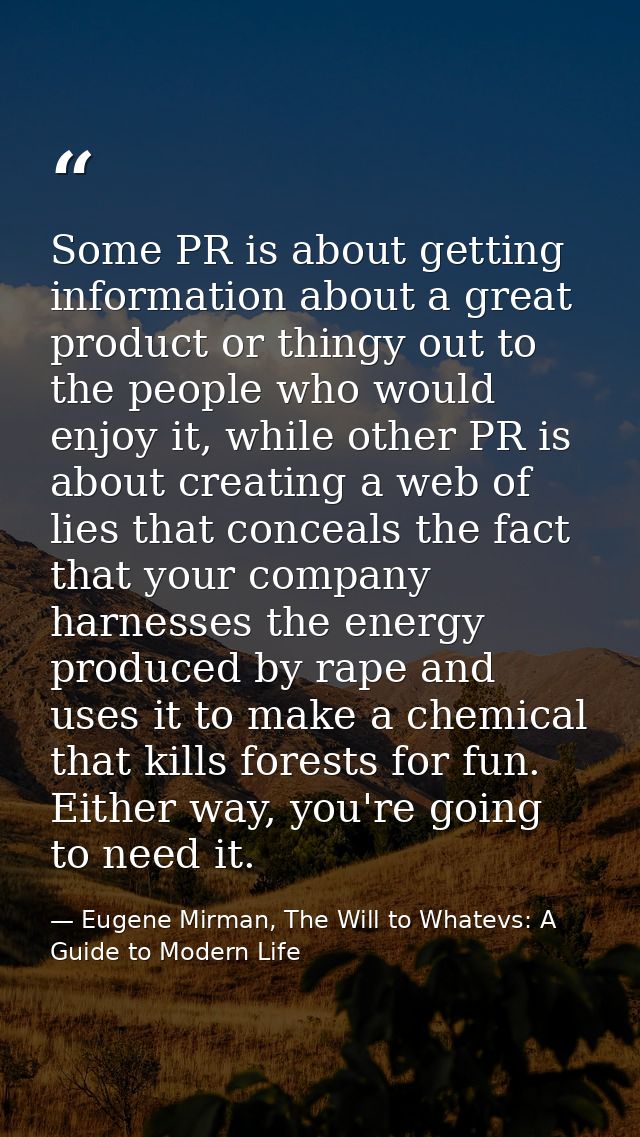 Some PR is about getting information about a great product or thingy out to the people who would enjoy it, while other P — Eugene Mirman, The Will to Whatevs: A Guide to Modern Life