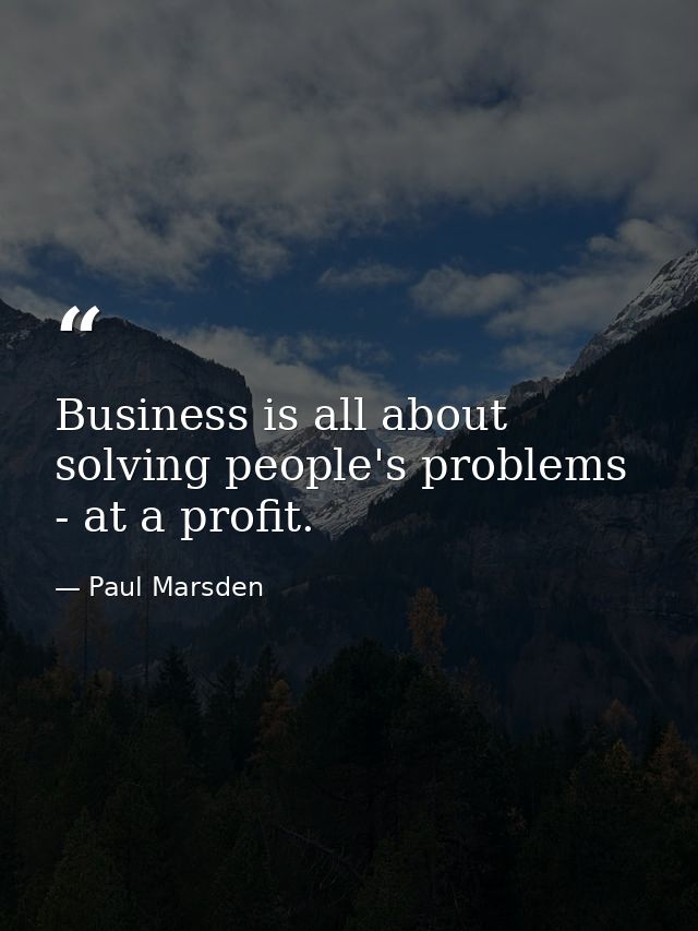 Business is all about solving people's problems - at a profit. — Paul Marsden
