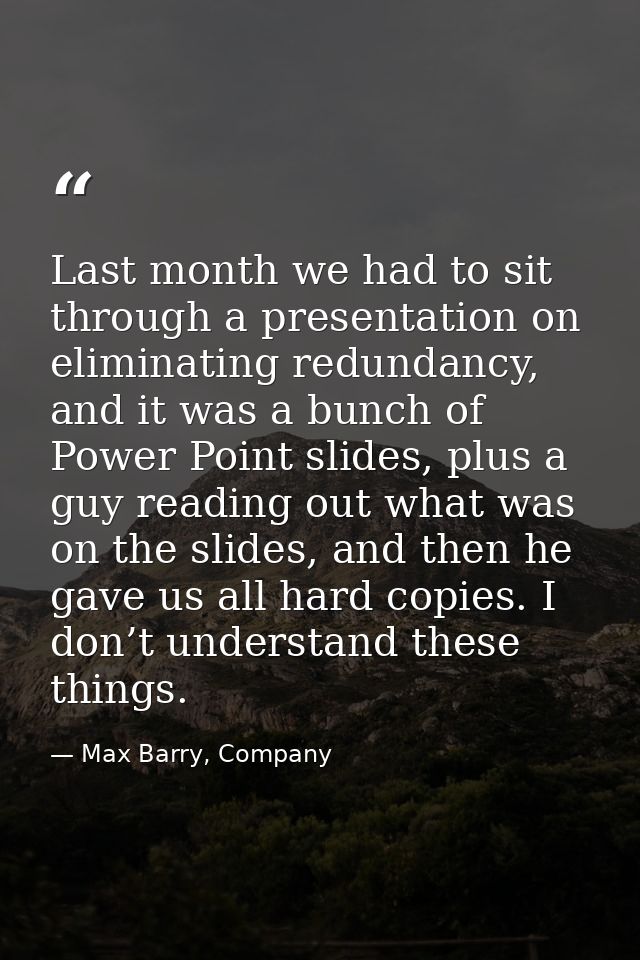Last month we had to sit through a presentation on eliminating redundancy, and it was a bunch of Power Point slides, plu — Max Barry, Company
