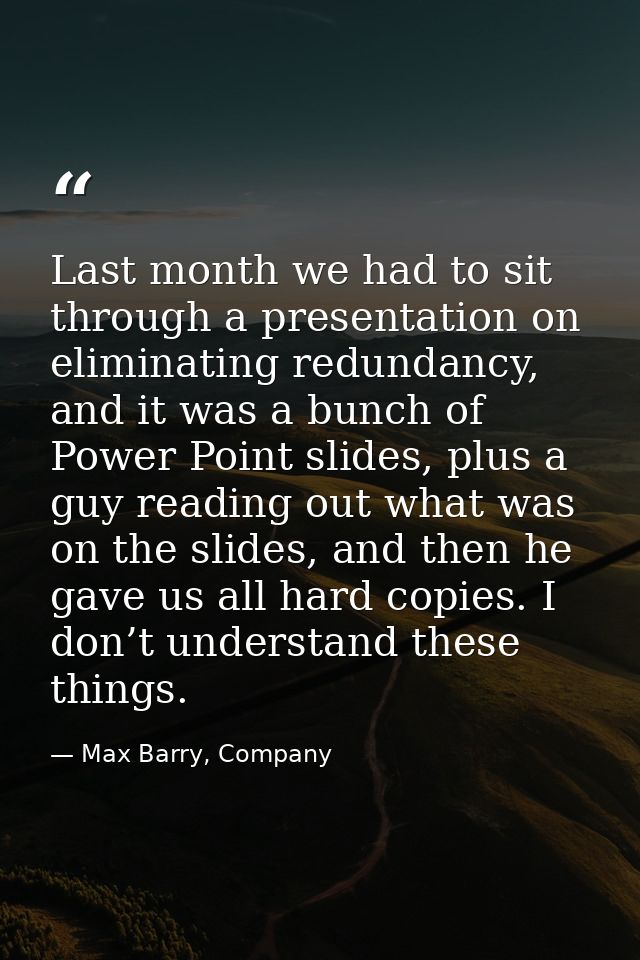 Last month we had to sit through a presentation on eliminating redundancy, and it was a bunch of Power Point slides, plu — Max Barry, Company