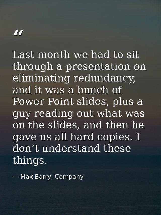 Last month we had to sit through a presentation on eliminating redundancy, and it was a bunch of Power Point slides, plu — Max Barry, Company