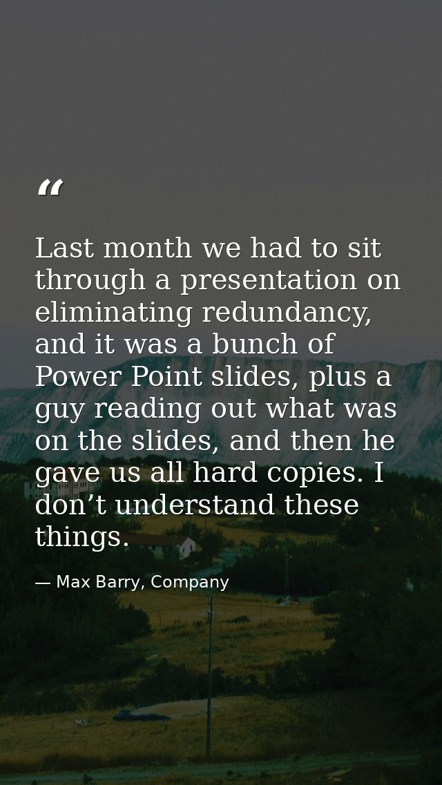 Last month we had to sit through a presentation on eliminating redundancy, and it was a bunch of Power Point slides, plu — Max Barry, Company