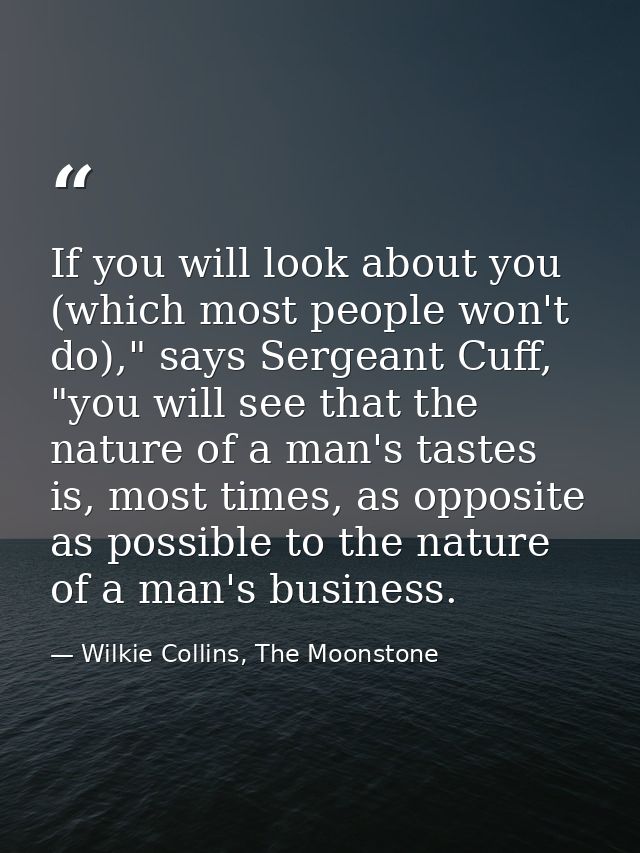 If you will look about you (which most people won't do)," says Sergeant Cuff, "you will see that the nature of a man's t — Wilkie Collins, The Moonstone