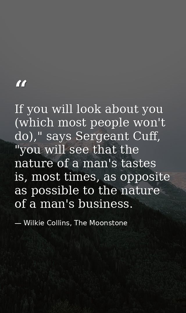 If you will look about you (which most people won't do)," says Sergeant Cuff, "you will see that the nature of a man's t — Wilkie Collins, The Moonstone