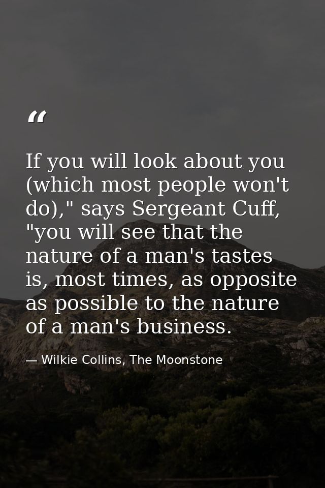 If you will look about you (which most people won't do)," says Sergeant Cuff, "you will see that the nature of a man's t — Wilkie Collins, The Moonstone