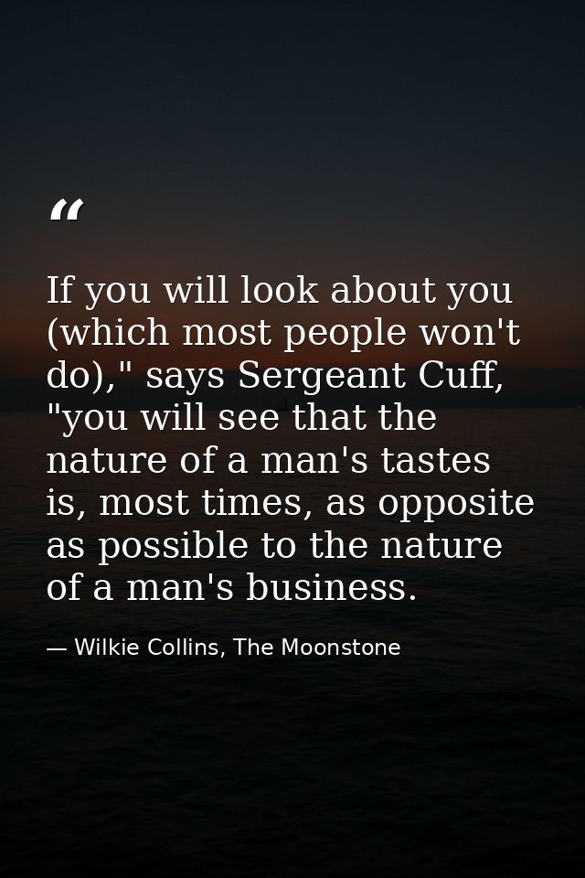 If you will look about you (which most people won't do)," says Sergeant Cuff, "you will see that the nature of a man's t — Wilkie Collins, The Moonstone