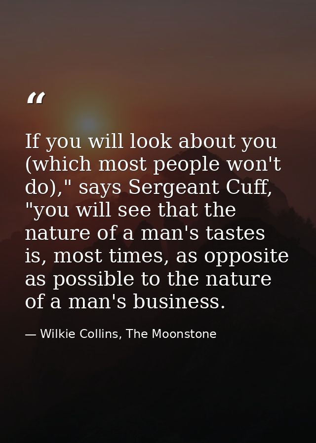 If you will look about you (which most people won't do)," says Sergeant Cuff, "you will see that the nature of a man's t — Wilkie Collins, The Moonstone