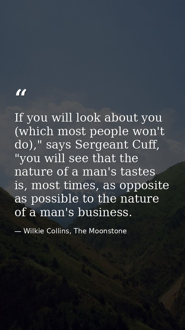 If you will look about you (which most people won't do)," says Sergeant Cuff, "you will see that the nature of a man's t — Wilkie Collins, The Moonstone