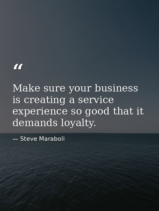 Make sure your business is creating a service experience so good that it demands loyalty. — Steve Maraboli