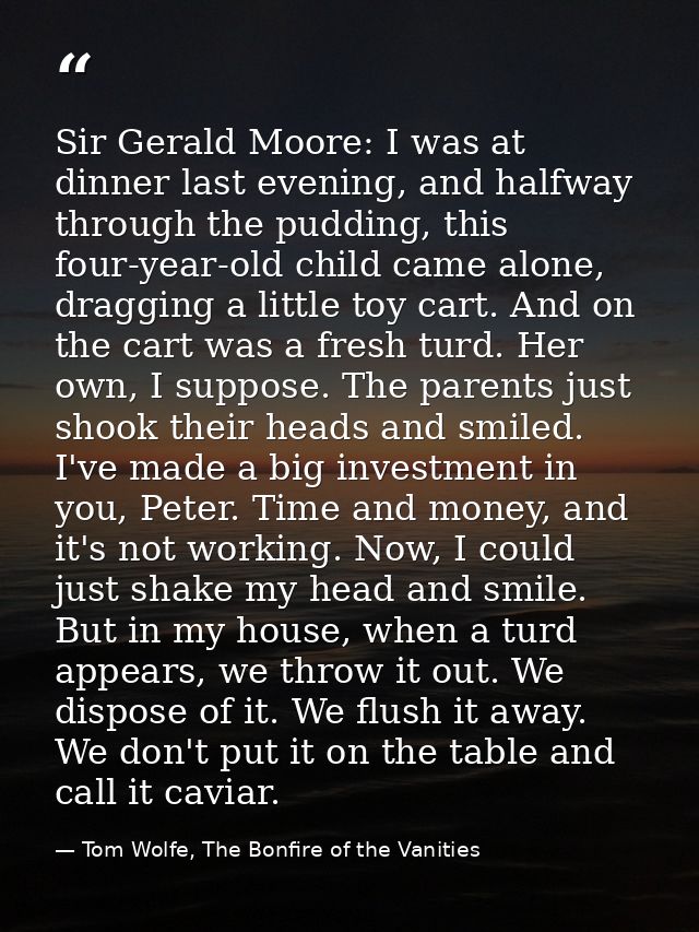 Sir Gerald Moore: I was at dinner last evening, and halfway through the pudding, this four-year-old child came alone, dr — Tom Wolfe, The Bonfire of the Vanities