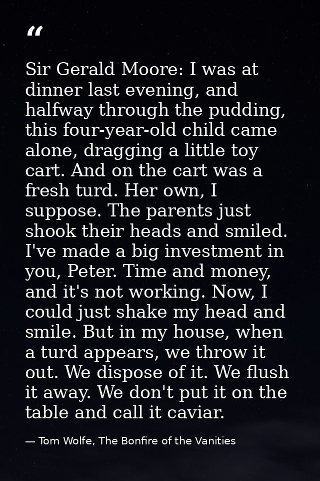 Sir Gerald Moore: I was at dinner last evening, and halfway through the pudding, this four-year-old child came alone, dr — Tom Wolfe, The Bonfire of the Vanities