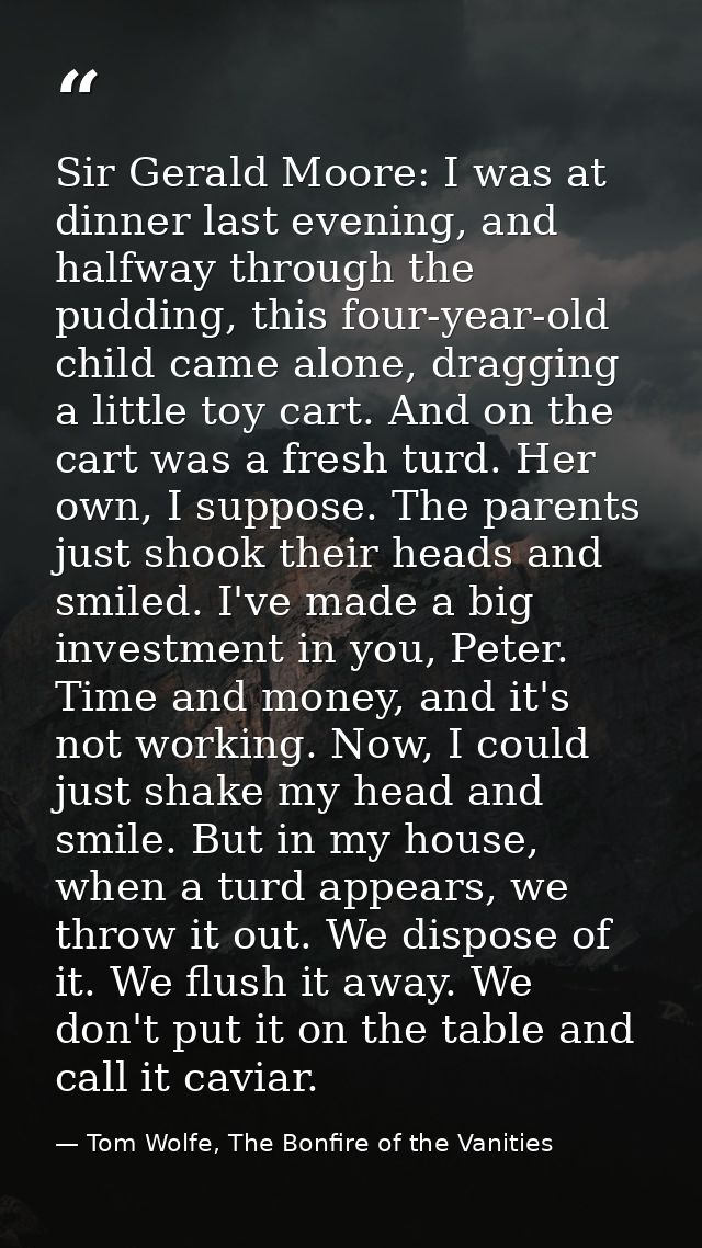 Sir Gerald Moore: I was at dinner last evening, and halfway through the pudding, this four-year-old child came alone, dr — Tom Wolfe, The Bonfire of the Vanities