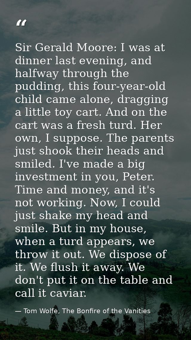 Sir Gerald Moore: I was at dinner last evening, and halfway through the pudding, this four-year-old child came alone, dr — Tom Wolfe, The Bonfire of the Vanities
