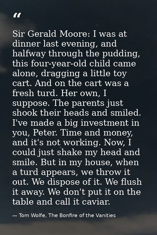 Sir Gerald Moore: I was at dinner last evening, and halfway through the pudding, this four-year-old child came alone, dr — Tom Wolfe, The Bonfire of the Vanities