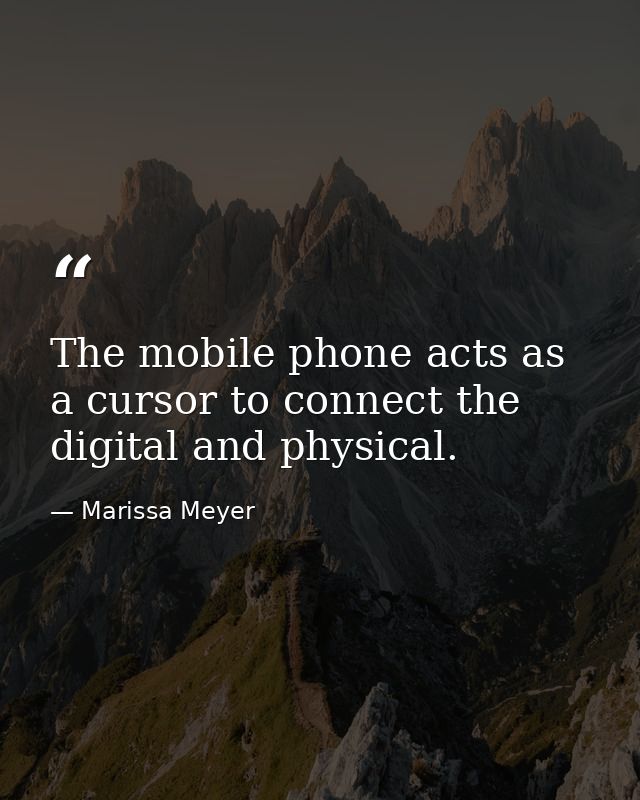 The mobile phone acts as a cursor to connect the digital and physical. — Marissa Meyer