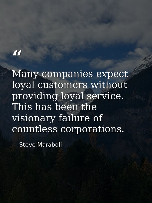 Many companies expect loyal customers without providing loyal service. This has been the visionary failure of countless  — Steve Maraboli