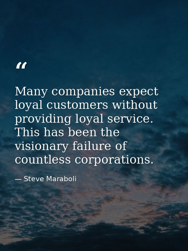 Many companies expect loyal customers without providing loyal service. This has been the visionary failure of countless  — Steve Maraboli