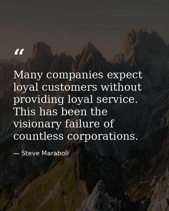Many companies expect loyal customers without providing loyal service. This has been the visionary failure of countless  — Steve Maraboli
