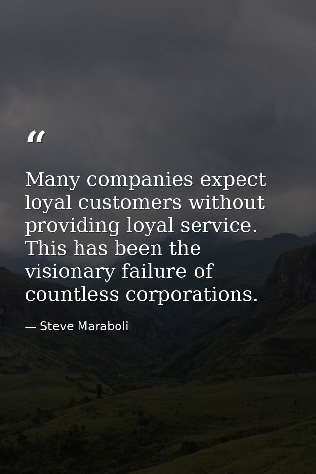 Many companies expect loyal customers without providing loyal service. This has been the visionary failure of countless  — Steve Maraboli