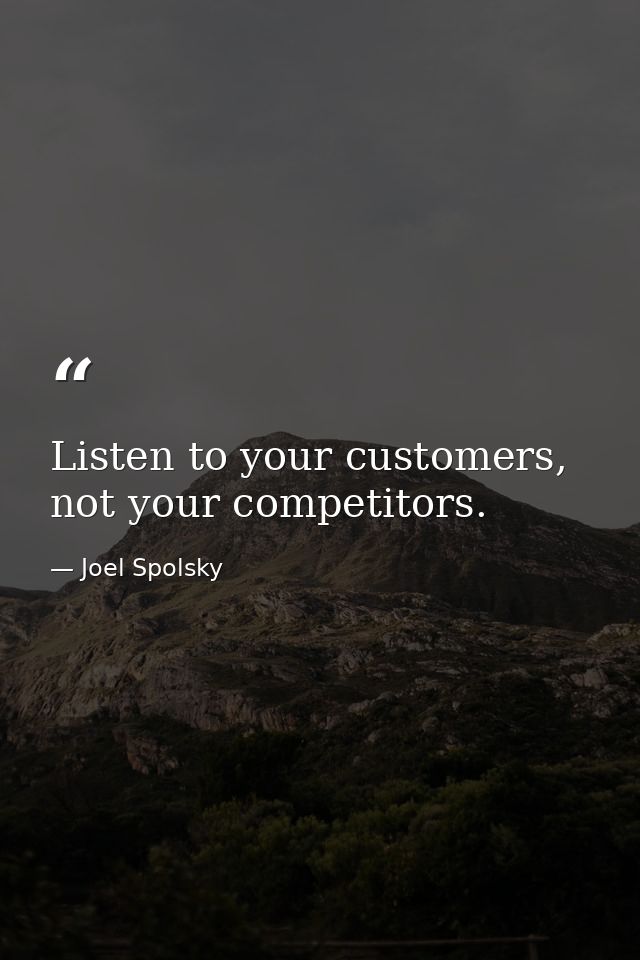 Listen to your customers, not your competitors. — Joel Spolsky