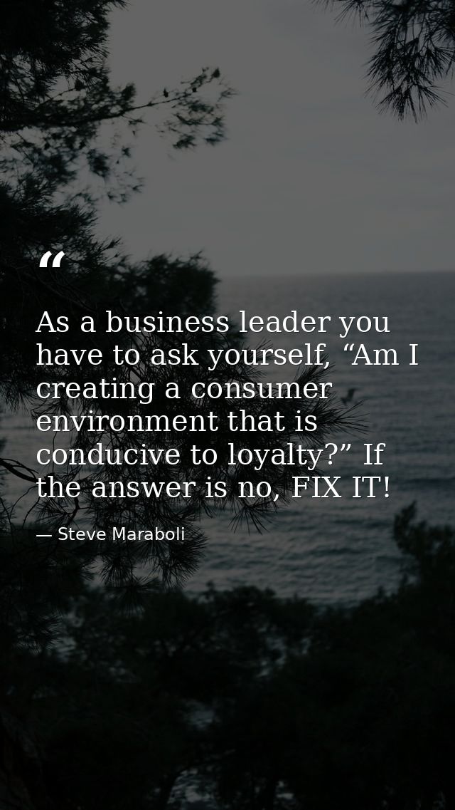 As a business leader you have to ask yourself, “Am I creating a consumer environment that is conducive to loyalty?” If t — Steve Maraboli
