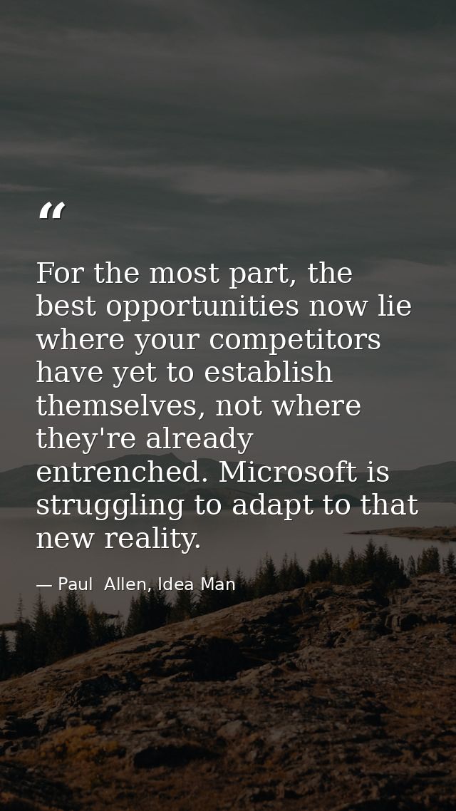 For the most part, the best opportunities now lie where your competitors have yet to establish themselves, not where the — Paul  Allen, Idea Man