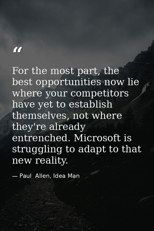 For the most part, the best opportunities now lie where your competitors have yet to establish themselves, not where the — Paul  Allen, Idea Man