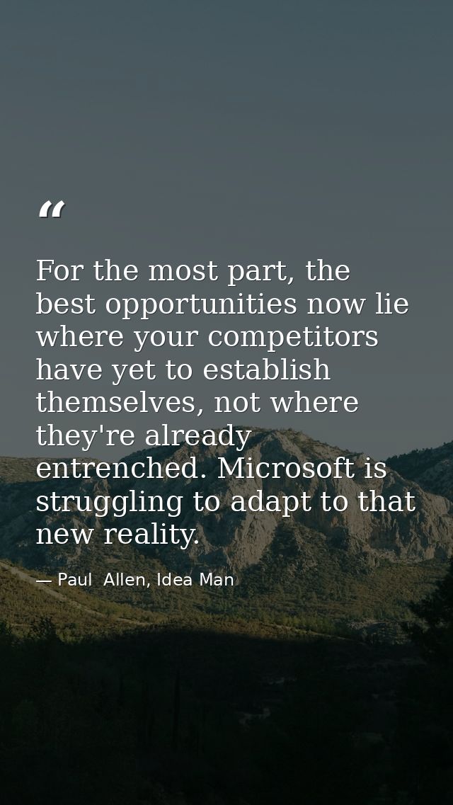 For the most part, the best opportunities now lie where your competitors have yet to establish themselves, not where the — Paul  Allen, Idea Man