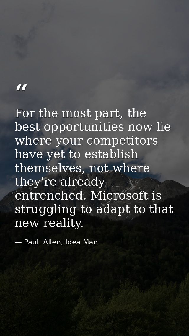 For the most part, the best opportunities now lie where your competitors have yet to establish themselves, not where the — Paul  Allen, Idea Man