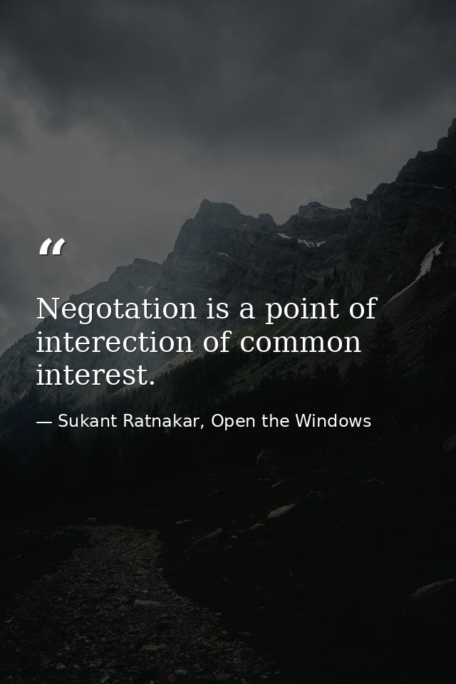 Negotation is a point of interection of common interest. — Sukant Ratnakar, Open the Windows