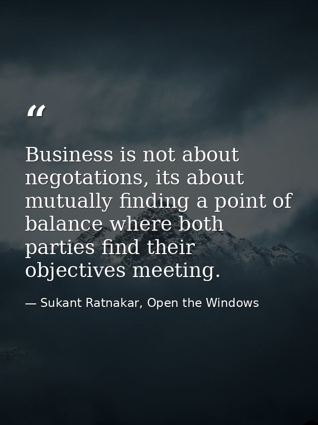 Business is not about negotations, its about mutually finding a point of balance where both parties find their objective — Sukant Ratnakar, Open the Windows