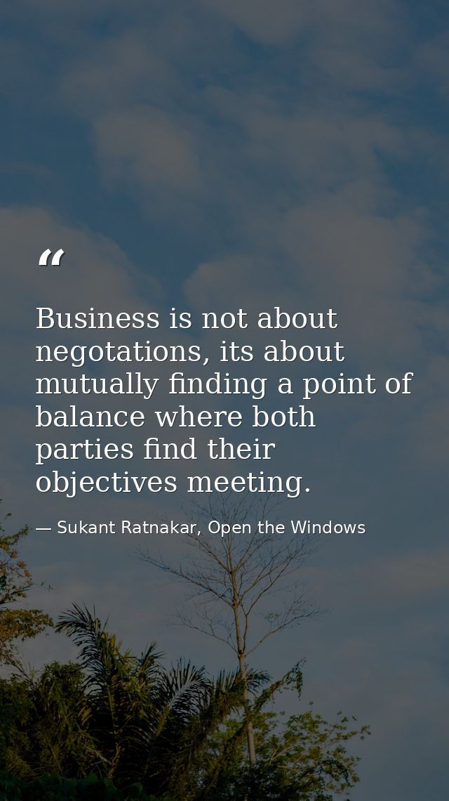 Business is not about negotations, its about mutually finding a point of balance where both parties find their objective — Sukant Ratnakar, Open the Windows